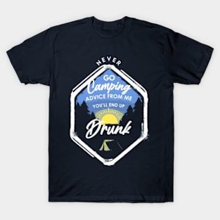 Never go Camping advice from me you'll end up drunk T-Shirt